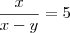 \frac{x}{x-y}=5 \frac{x}{x-y}=5