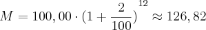 M = 100,00 \cdot {(1 + \frac{2}{100})}^{12} \approx 126,82 M = 100,00 \cdot {(1 + \frac{2}{100})}^{12} \approx 126,82