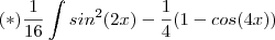 (*) \frac{1}{16} \int sin^2(2x) - \frac{1}{4}(1-cos(4x)) (*) \frac{1}{16} \int sin^2(2x) - \frac{1}{4}(1-cos(4x))