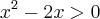 x^2 -2x > 0 x^2 -2x > 0