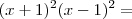 (x + 1)^2(x - 1)^2 =