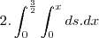 2.\int_{0}^{\frac{3}{2}}\int_{0}^{x}ds.dx 2.\int_{0}^{\frac{3}{2}}\int_{0}^{x}ds.dx