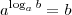 a^{\log_a b} = b a^{\log_a b} = b