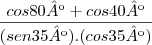 \frac{cos80º+cos40º}{(sen35º).(cos35º)} \frac{cos80º+cos40º}{(sen35º).(cos35º)}