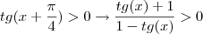tg(x+\frac{\pi}{4})>0\rightarrow \dfrac{tg(x)+1}{1-tg(x)}>0 tg(x+\frac{\pi}{4})>0\rightarrow \dfrac{tg(x)+1}{1-tg(x)}>0
