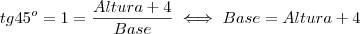 tg 45^o = 1 = \frac{Altura + 4}{Base} \iff Base = Altura + 4