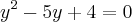 {y}^{2}-5y+4=0