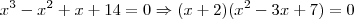 x^3 - x^2 + x + 14 = 0 \Rightarrow (x+2)(x^2-3x+7)=0 x^3 - x^2 + x + 14 = 0 \Rightarrow (x+2)(x^2-3x+7)=0