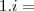 1 . i = 1 . i =