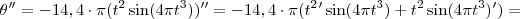 \theta''= - 14,4 \cdot \pi( {t}^{2} \sin(4 \pi {t}^{3}))'' = -14,4 \cdot \pi ({t}^{2}' \sin(4 \pi {t}^{3}) + {t}^{2} \sin(4 \pi {t}^{3})') =