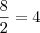 \frac{8}{2}=4