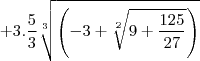 +3.\frac{5}{3}\sqrt[3]{\left(-3+\sqrt[2]{9+\frac{125}{27}}\right)}