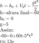 h={h}_{0}+{V}_{0}t-\frac{g{t}^2}^{2}


h=altura final=-60

{h}_{0}=0

g=5

Assim:

-60=0+60t-5*{t}^{2}

t\approx13s