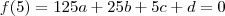 f(5) = 125a + 25b + 5c + d = 0