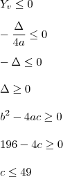 \\ Y_v \leq 0 \\\\ - \frac{\Delta}{4a} \leq 0 \\\\ - \Delta \leq 0 \\\\ \Delta \geq 0 \\\\ b^2 - 4ac \geq 0 \\\\ 196 - 4c \geq 0 \\\\ c \leq 49 \\ Y_v \leq 0 \\\\ - \frac{\Delta}{4a} \leq 0 \\\\ - \Delta \leq 0 \\\\ \Delta \geq 0 \\\\ b^2 - 4ac \geq 0 \\\\ 196 - 4c \geq 0 \\\\ c \leq 49