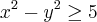 {x}^{2}-{y}^{2}\geq\25 {x}^{2}-{y}^{2}\geq\25