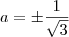 a=\pm\frac{1}{\sqrt3}