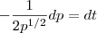 -\frac{1}{2p^{1/2}}dp=dt -\frac{1}{2p^{1/2}}dp=dt
