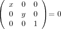 \begin{displaymath} \mathbf{} \left( \begin{array}{ccc} x & 0 & 0 \\ 0 & y & 0 \\ 0 & 0 & 1 \\ \end{array} \right) \end{displaymath} = 0