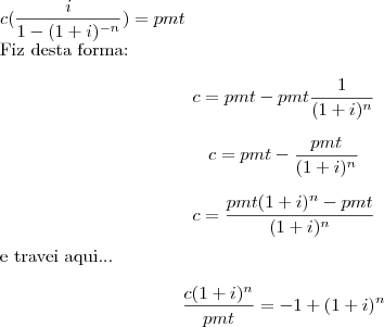 \[c(\frac{i}{1-(1+i)^{-n}})=pmt\]

Fiz desta forma:

\[c=pmt-pmt\frac{1}{(1+i)^n}\]


\[c=pmt-\frac{pmt}{(1+i)^n}\]


\[c=\frac{pmt(1+i)^n-pmt}{(1+i)^n}\]


e travei aqui...

\[\frac {c(1+i)^n}{pmt}=-1+(1+i)^n\]