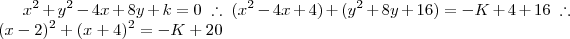 x^2 + y^2 -4x + 8y +k = 0 \; \therefore \; (x^2 - 4x +4) + (y^2+8y+16) = -K +4+16 \; \therefore \; (x-2)^2 + (x+4)^2 = -K + 20 x^2 + y^2 -4x + 8y +k = 0 \; \therefore \; (x^2 - 4x +4) + (y^2+8y+16) = -K +4+16 \; \therefore \; (x-2)^2 + (x+4)^2 = -K + 20