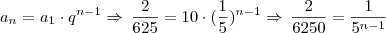 a_{n} = a_{1} \cdot q^{n -1} \Rightarrow \, \frac{2}{625} = 10 \cdot (\frac{1}{5})^{n - 1} \Rightarrow \, \frac{2}{6250} = \frac{1}{5^{n-1}} a_{n} = a_{1} \cdot q^{n -1} \Rightarrow \, \frac{2}{625} = 10 \cdot (\frac{1}{5})^{n - 1} \Rightarrow \, \frac{2}{6250} = \frac{1}{5^{n-1}}