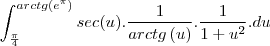 \int_{\frac{\pi}{4}}^{arctg \left({e}^{\pi} \right)} sec(u).\frac{1}{arctg \left(u \right)}. \frac{1}{1+{u}^{2}}.du
