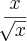 \frac{x}{\sqrt[]{x}}