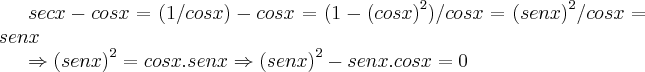 secx-cosx=(1/cosx)-cosx=(1-{(cosx)}^{2})/cosx={(senx)}^{2}/cosx=senx
\Rightarrow {(senx)}^{2}=cosx.senx\Rightarrow {(senx)}^{2}-senx.cosx=0 secx-cosx=(1/cosx)-cosx=(1-{(cosx)}^{2})/cosx={(senx)}^{2}/cosx=senx
\Rightarrow {(senx)}^{2}=cosx.senx\Rightarrow {(senx)}^{2}-senx.cosx=0