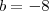 b = -8 b = -8