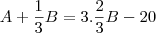 A + \frac{1}{3}B = 3. \frac{2}{3}B - 20