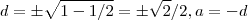 d = \pm \sqrt{1 - 1/2}  = \pm \sqrt{2}/2  , a = - d