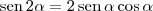 \textrm{sen}\,2\alpha = 2\,\textrm{sen}\,\alpha \cos \alpha