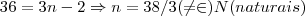 36=3n-2\Rightarrow n=38/3(\neq\in) N(naturais) 36=3n-2\Rightarrow n=38/3(\neq\in) N(naturais)