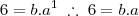 6 = b . a^1 \;\therefore\; 6 = b.a