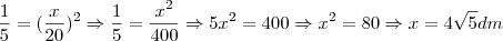 \frac{1}{5}=(\frac{x}{20})^2 \Rightarrow  \frac{1}{5}=\frac{x^2}{400 } \Rightarrow 5x^2=400 \Rightarrow x^2=80 \Rightarrow x=4\sqrt{5} \tex{dm}