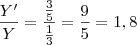 \frac{Y'}{Y} = \frac{ \frac{3}{5} } { \frac {1}{3} } = \frac {9}{5} = 1,8