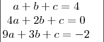 \begin{vmatrix}
a+b+c=4 & \\
4a+2b+c=0 \\
9a+3b+c=-2 \\
\end{vmatrix} \begin{vmatrix}
a+b+c=4 & \\
4a+2b+c=0 \\
9a+3b+c=-2 \\
\end{vmatrix}