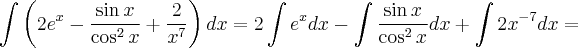 \int \left(2e^x - \frac{\sin x}{\cos^2 x}  + \frac{2}{x^7} \right) dx = 2\int e^x dx -\int \frac{\sin x}{\cos^2 x} dx + \int  2x^{-7} dx =