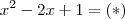 {x}^{2}-2x+1= (*)