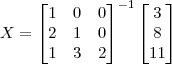 X=\begin{bmatrix} 1 & 0 & 0 \\ 2 & 1 & 0 \\ 1 & 3 & 2 \end{bmatrix}^{-1}\begin{bmatrix} 3 \\ 8\\ 11 \end{bmatrix} X=\begin{bmatrix} 1 & 0 & 0 \\ 2 & 1 & 0 \\ 1 & 3 & 2 \end{bmatrix}^{-1}\begin{bmatrix} 3 \\ 8\\ 11 \end{bmatrix}