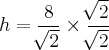 h =   \frac{8}{\sqrt[]{2}} \times \frac{\sqrt[]{2}}{\sqrt[]{2}}