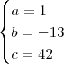 \begin{cases} a = 1 \\ b = - 13 \\ c = 42 \end{cases}