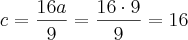 c = \frac{16a}{9} = \frac{16 \cdot 9}{9} = 16 c = \frac{16a}{9} = \frac{16 \cdot 9}{9} = 16