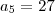 {a}_{5}=27 {a}_{5}=27