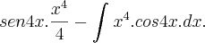 sen 4x . \frac{x^4}{4} - \int_{}^{} x^4 . cos 4x.dx. sen 4x . \frac{x^4}{4} - \int_{}^{} x^4 . cos 4x.dx.