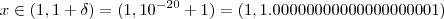 x \in (1,1+\delta) =(1,10^{-20} +1) =(1,1.00000000000000000001)