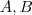 A , B