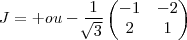 J=+ ou - \frac{1}{\sqrt[]{3}}
\begin{pmatrix}
   -1 & -2  \\ 
   2 & 1 
\end{pmatrix}