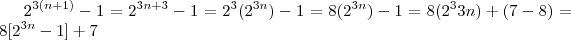 2^{3(n+1)} - 1  =  2^{3n +3} - 1 =  2^3(2^{3n} ) -  1   =    8(2^{3n}) - 1  = 8(2^3{3n}) +  (7 -8) =  8[2^{3n} -1 ] + 7